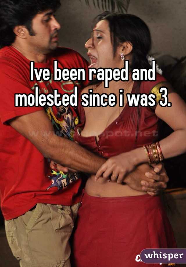Ive been raped and molested since i was 3. 