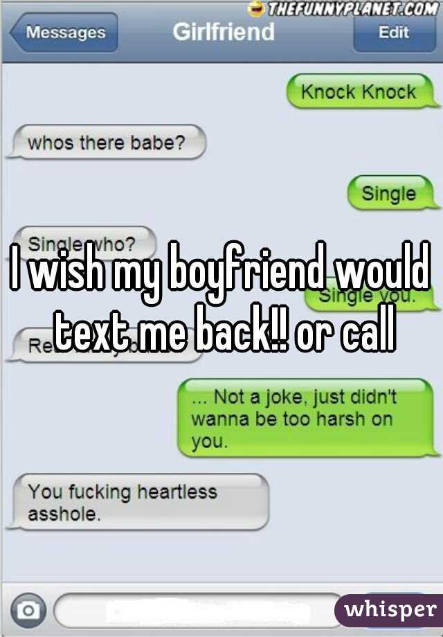 I wish my boyfriend would text me back!! or call