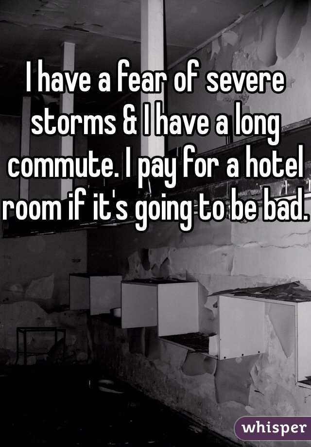 
I have a fear of severe storms & I have a long commute. I pay for a hotel room if it's going to be bad. 