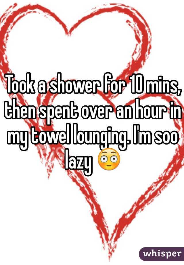 Took a shower for 10 mins, then spent over an hour in my towel lounging. I'm soo lazy 😳