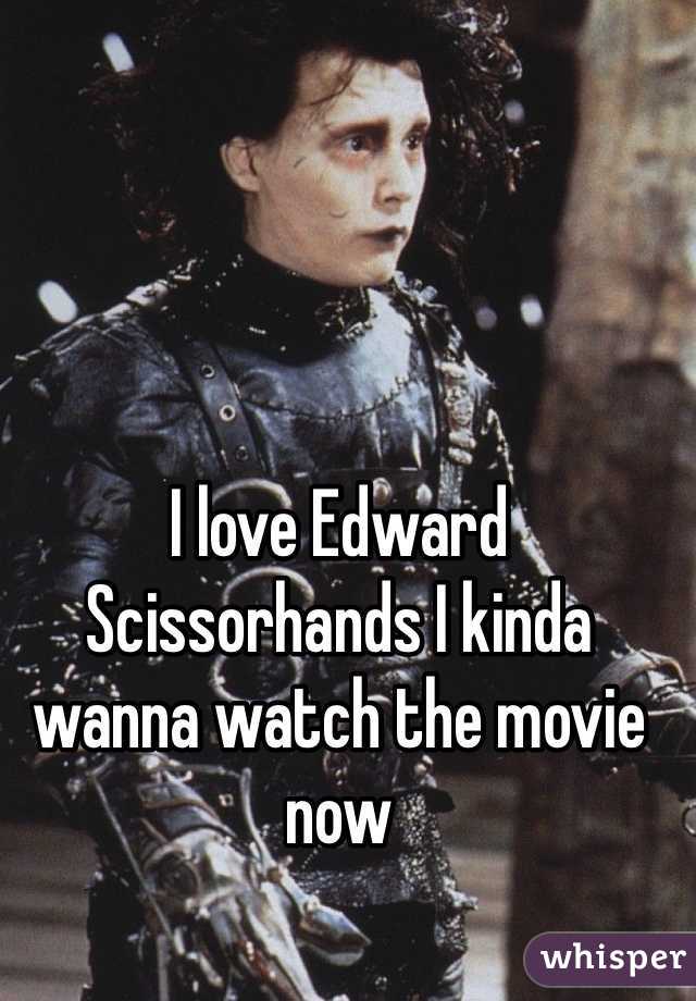 I love Edward Scissorhands I kinda wanna watch the movie now