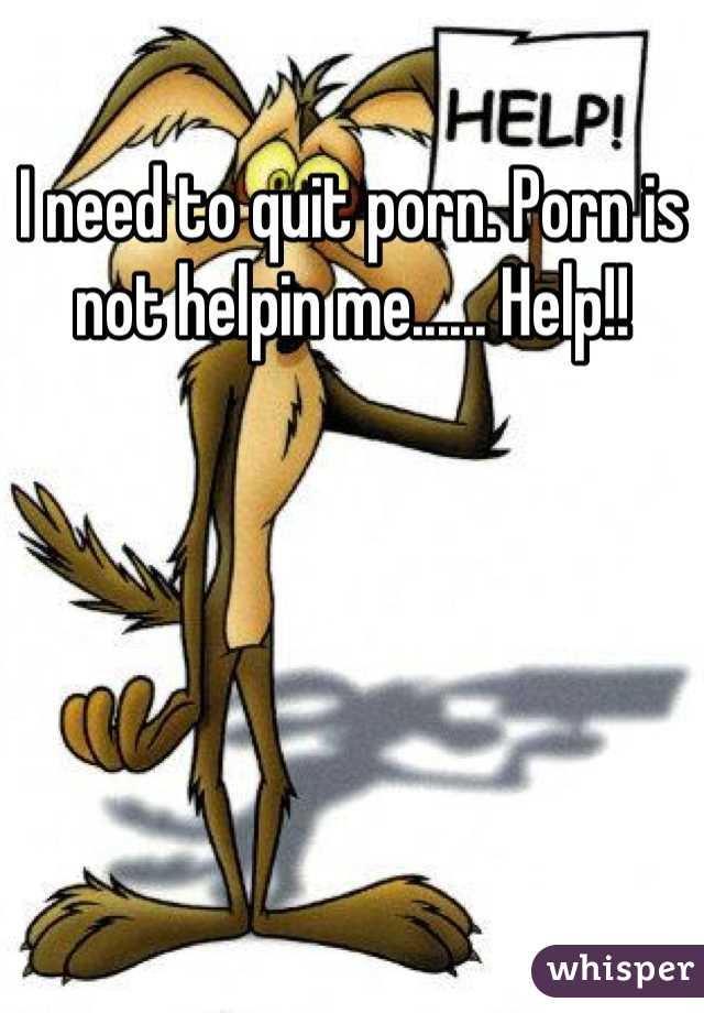 I need to quit porn. Porn is not helpin me...... Help!!