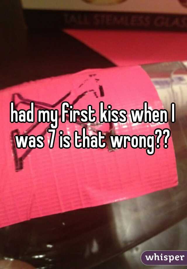 had my first kiss when I was 7 is that wrong?? 