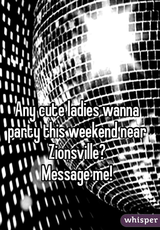 Any cute ladies wanna party this weekend near Zionsville?
Message me!