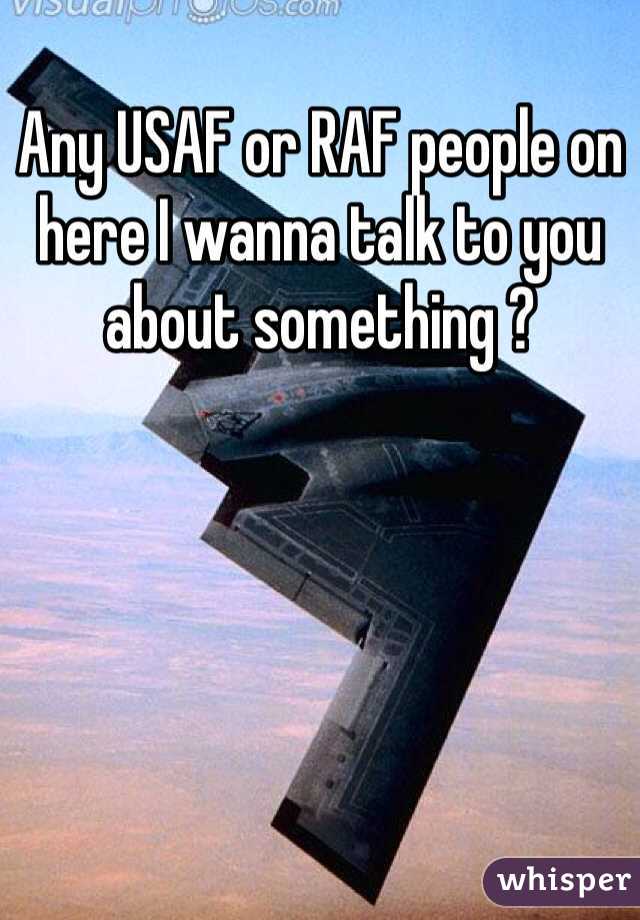 Any USAF or RAF people on here I wanna talk to you about something ?
