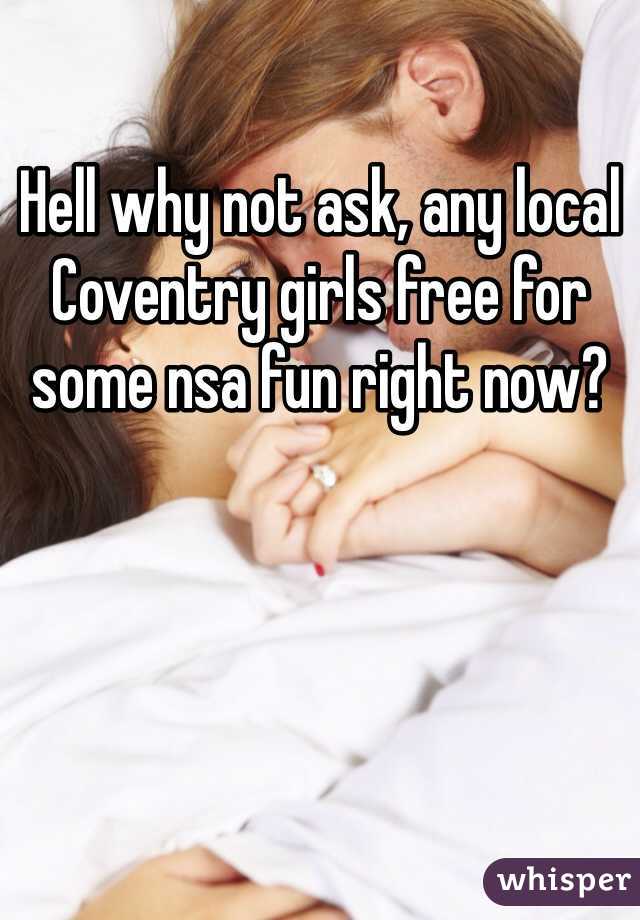 Hell why not ask, any local Coventry girls free for some nsa fun right now?