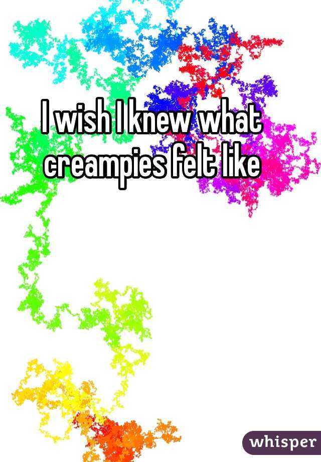 I wish I knew what creampies felt like
