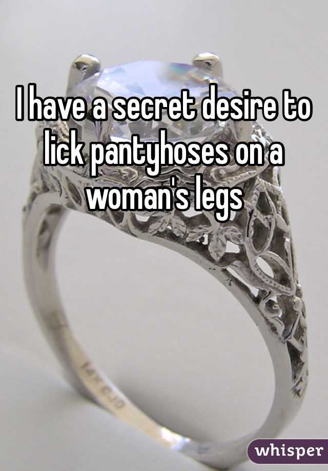 I have a secret desire to lick pantyhoses on a woman's legs