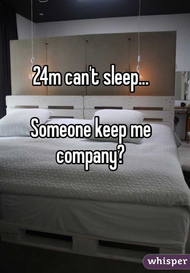 24m can't sleep... 

Someone keep me company? 