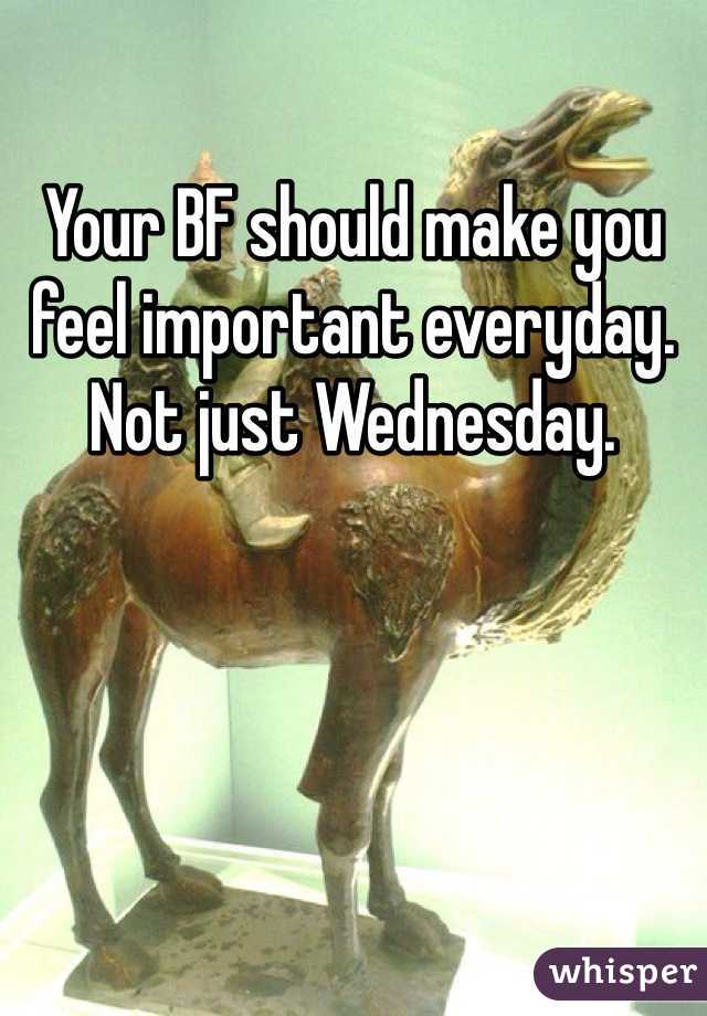 Your BF should make you feel important everyday. Not just Wednesday. 