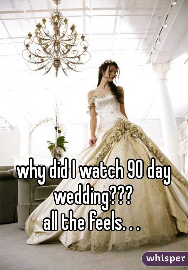 why did I watch 90 day wedding??? 
all the feels. . . 
