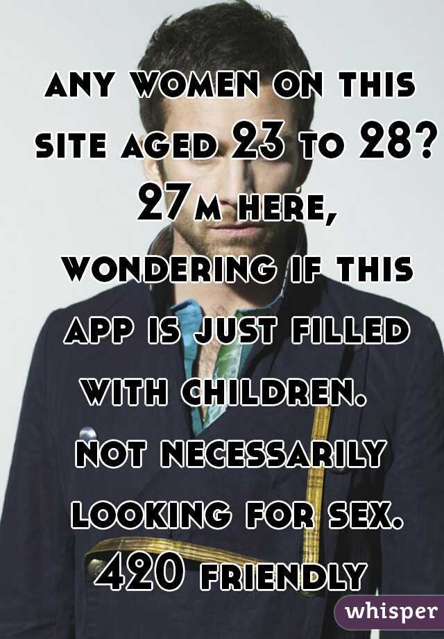 any women on this site aged 23 to 28? 27m here, wondering if this app is just filled with children.  


not necessarily looking for sex. 420 friendly 
