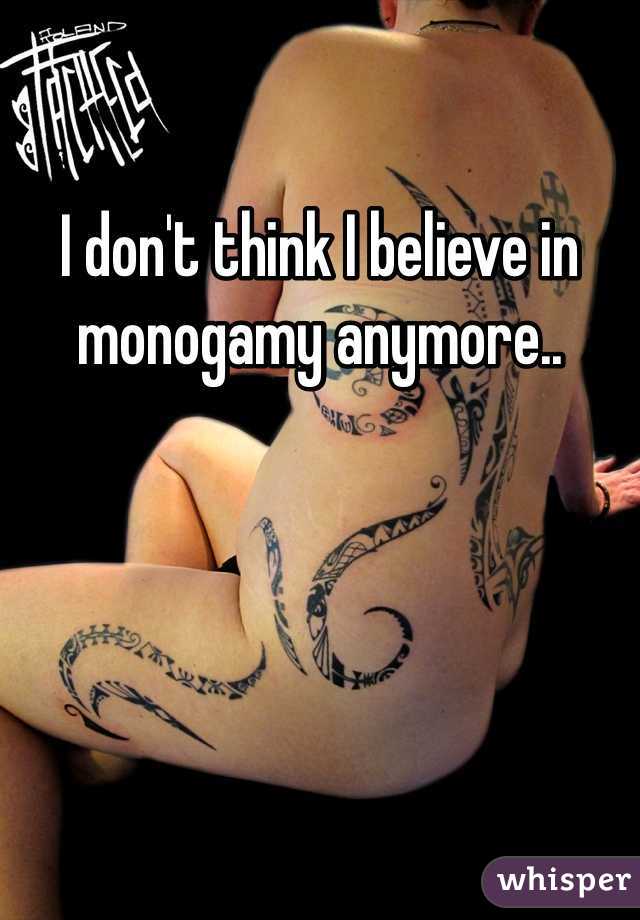 I don't think I believe in monogamy anymore..

