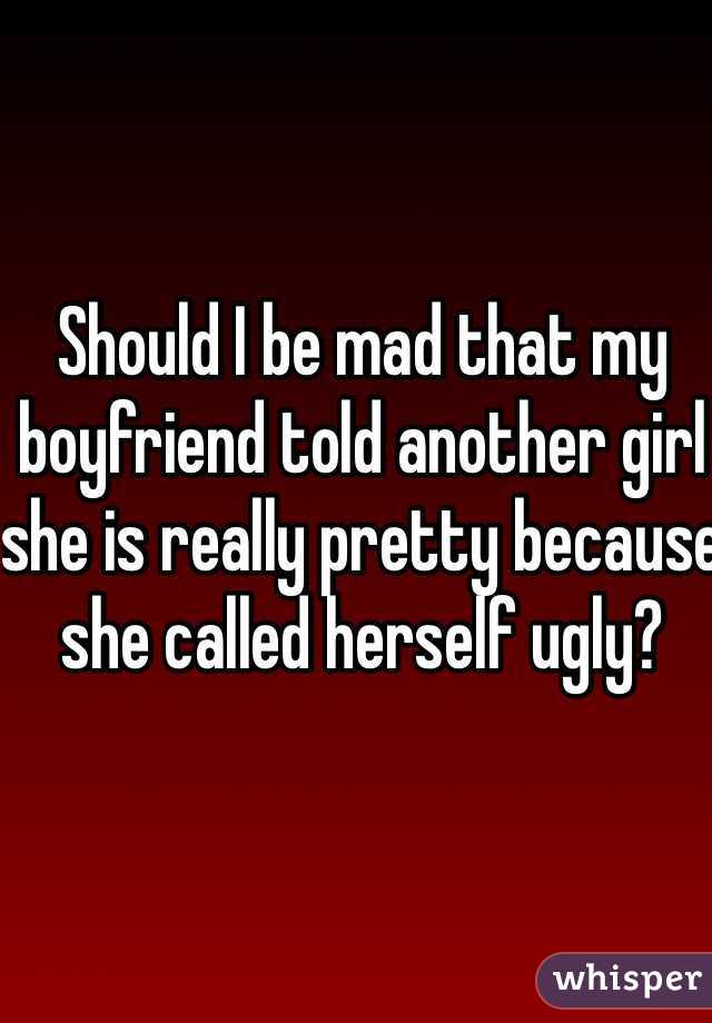 Should I be mad that my boyfriend told another girl she is really pretty because she called herself ugly? 