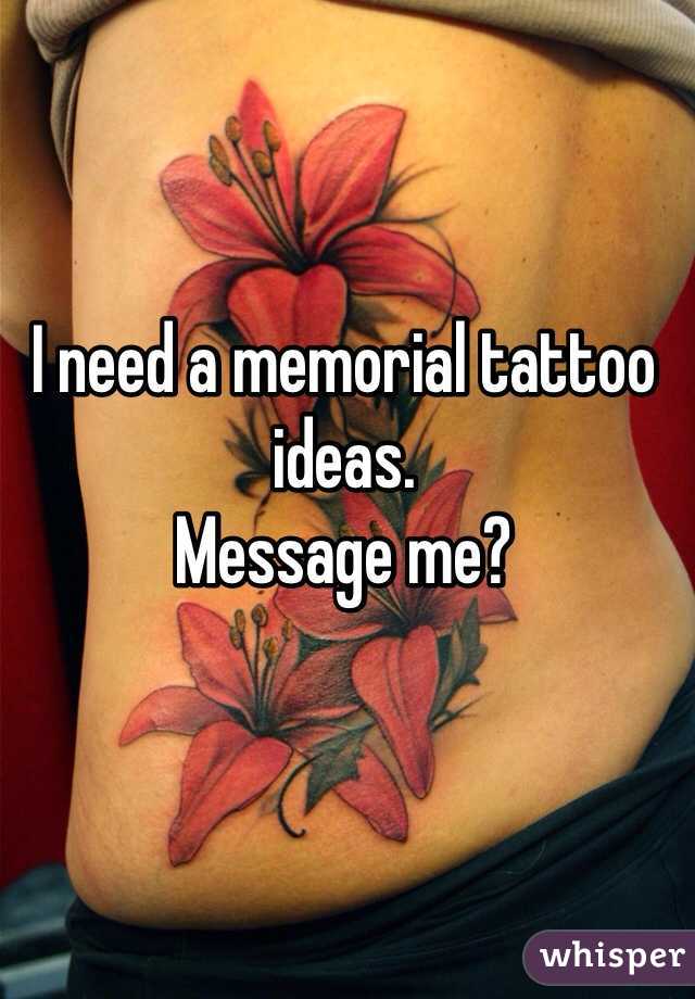 I need a memorial tattoo ideas. 
Message me? 