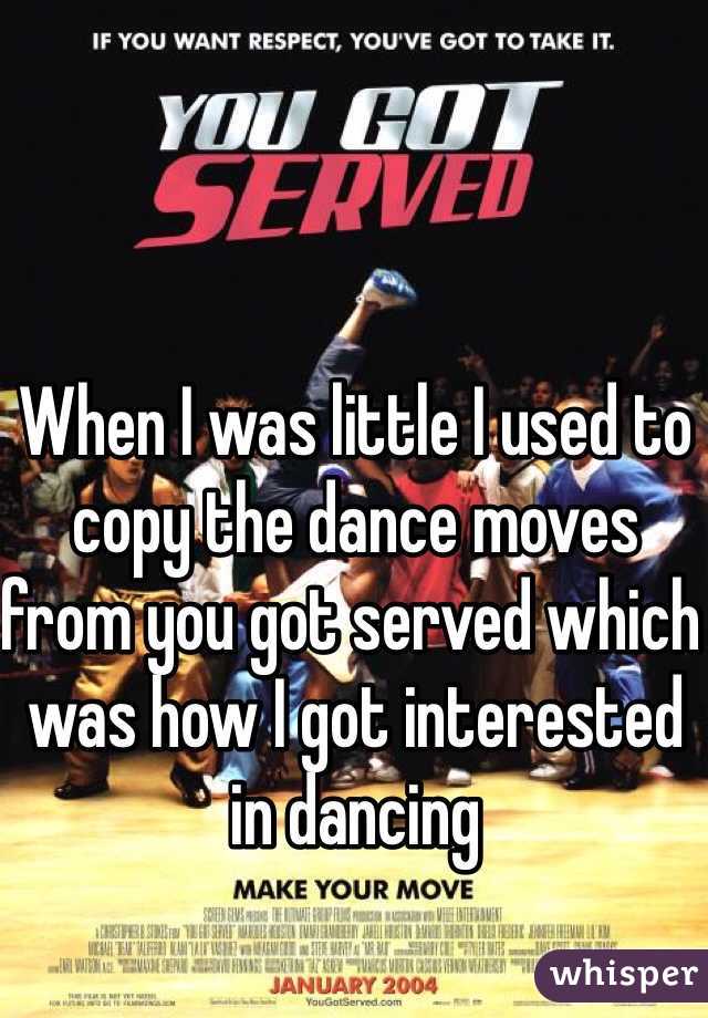 When I was little I used to copy the dance moves from you got served which was how I got interested in dancing