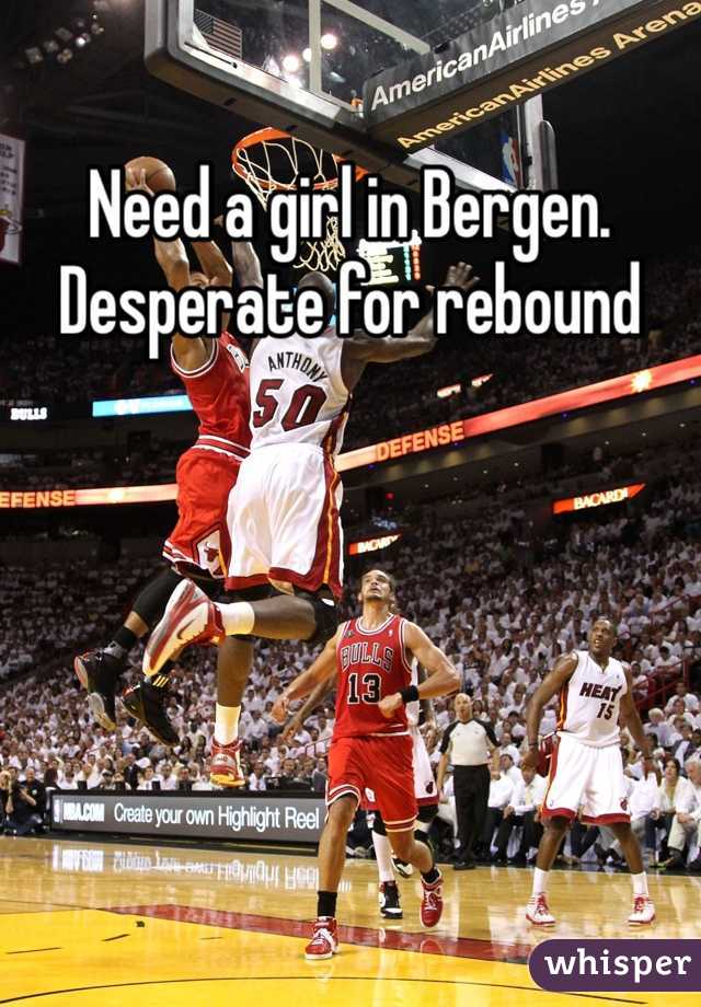Need a girl in Bergen. Desperate for rebound 