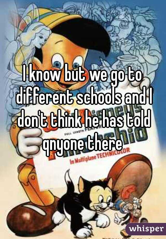 I know but we go to different schools and I don't think he has told qnyone there 