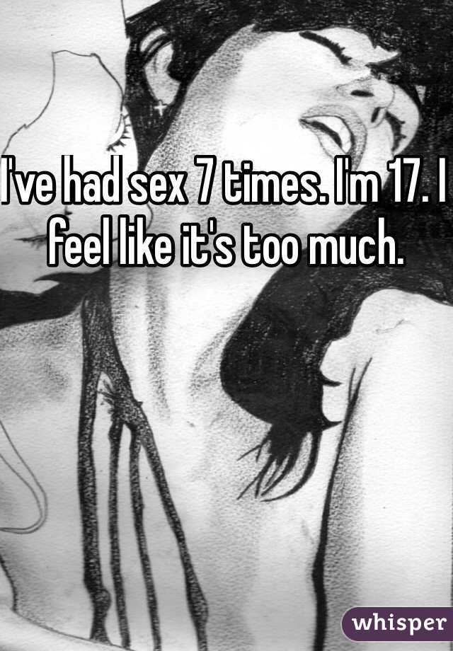 I've had sex 7 times. I'm 17. I feel like it's too much.