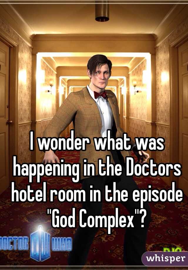I wonder what was happening in the Doctors hotel room in the episode "God Complex"? 