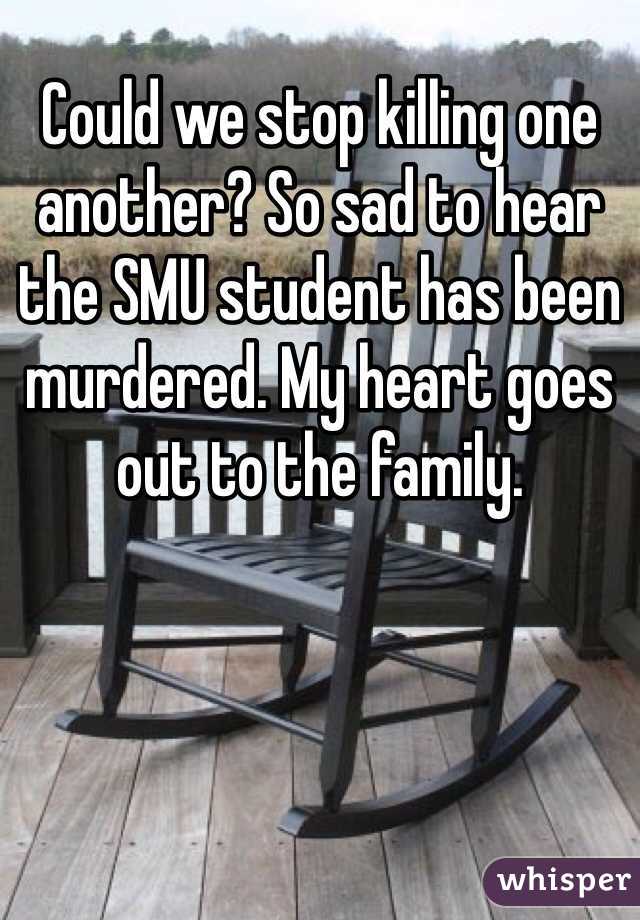 Could we stop killing one another? So sad to hear the SMU student has been murdered. My heart goes out to the family. 