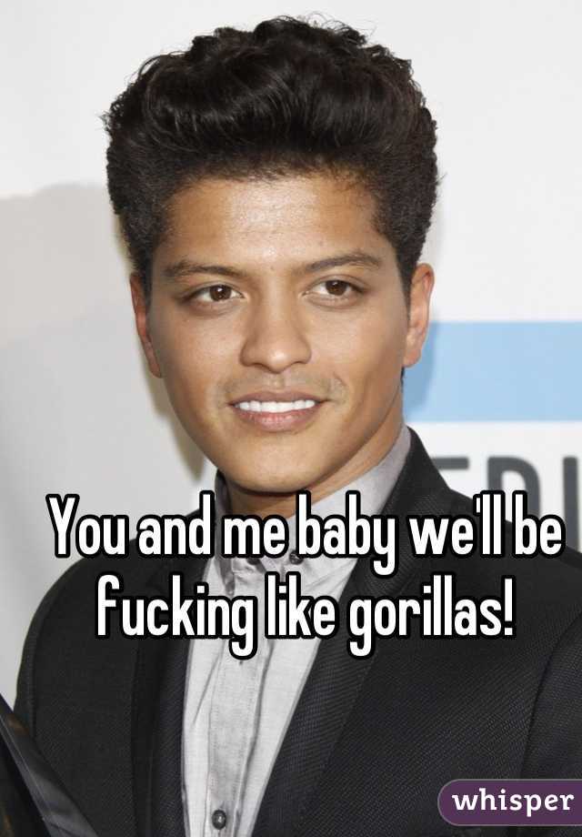 You and me baby we'll be fucking like gorillas!