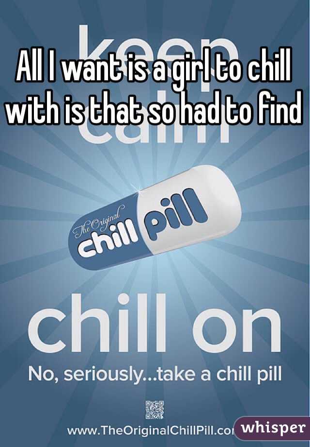 All I want is a girl to chill with is that so had to find 