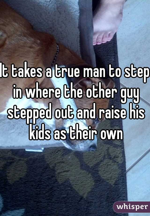 It takes a true man to step in where the other guy stepped out and raise his kids as their own
