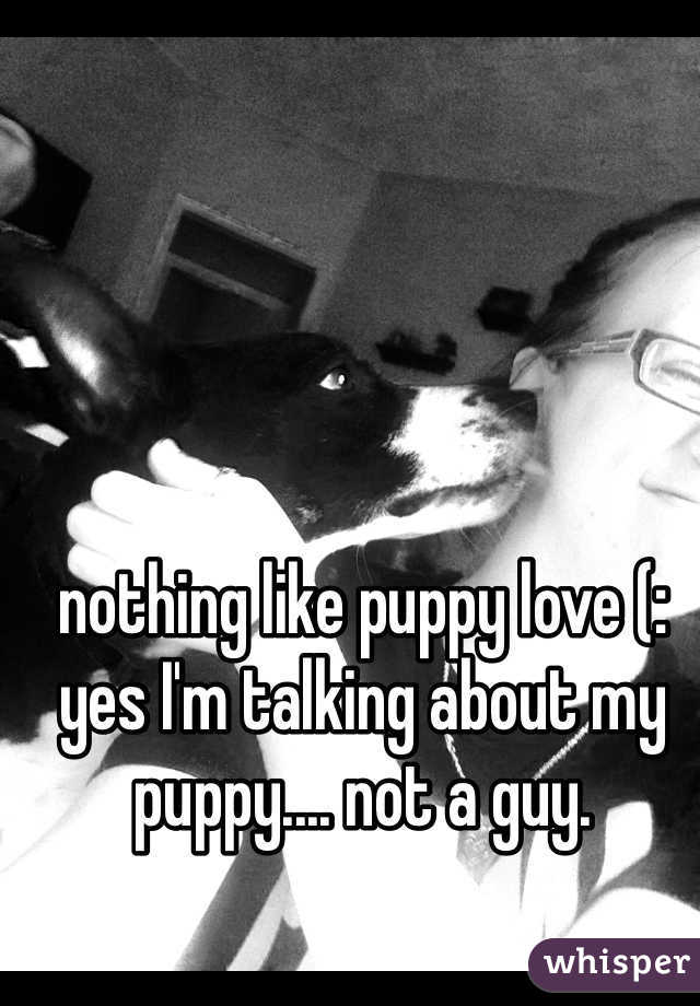 nothing like puppy love (: yes I'm talking about my puppy.... not a guy.