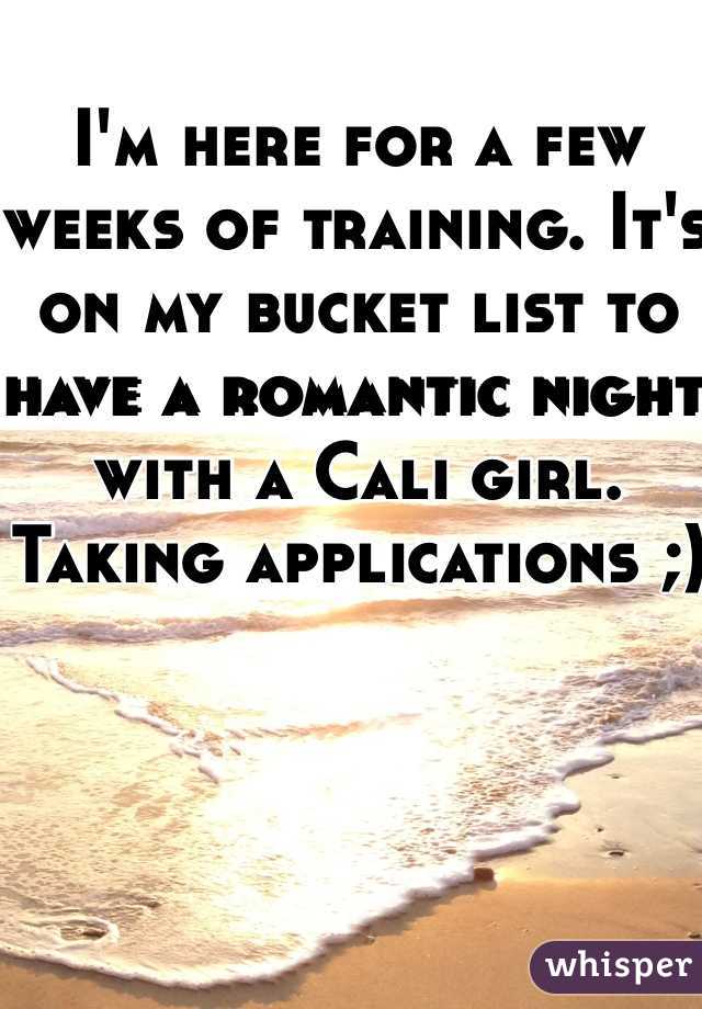 I'm here for a few weeks of training. It's on my bucket list to have a romantic night with a Cali girl. Taking applications ;)