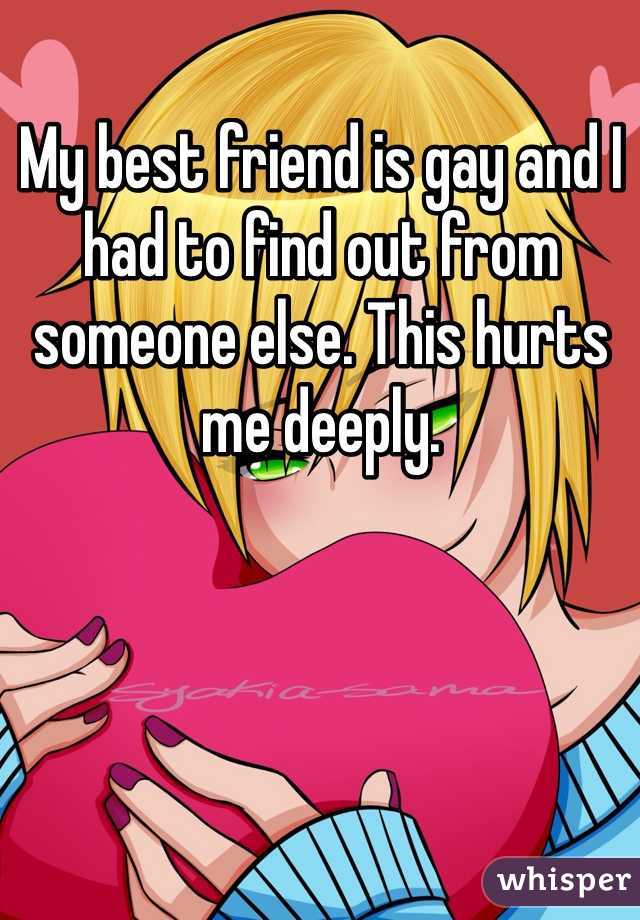 My best friend is gay and I had to find out from someone else. This hurts me deeply.