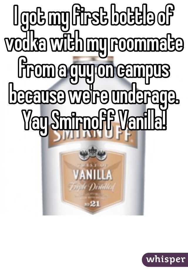 I got my first bottle of vodka with my roommate from a guy on campus because we're underage. Yay Smirnoff Vanilla!
