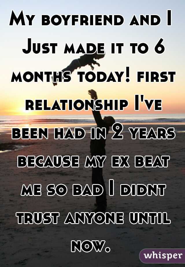 My boyfriend and I Just made it to 6 months today! first relationship I've been had in 2 years because my ex beat me so bad I didnt trust anyone until now. 