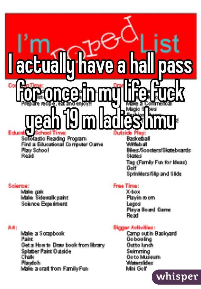 I actually have a hall pass for once in my life fuck yeah 19 m ladies hmu 