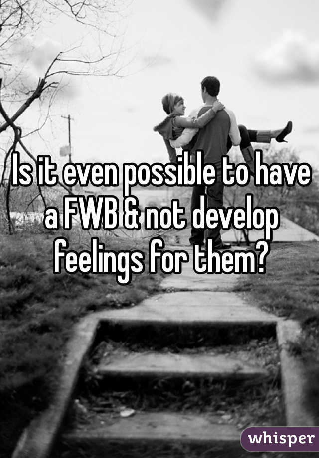 Is it even possible to have a FWB & not develop feelings for them?