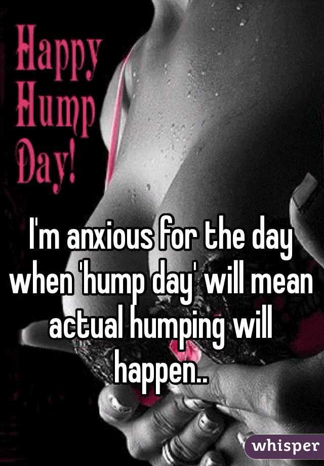 I'm anxious for the day when 'hump day' will mean actual humping will happen.. 