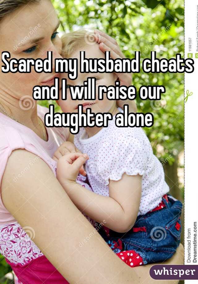 Scared my husband cheats and I will raise our daughter alone