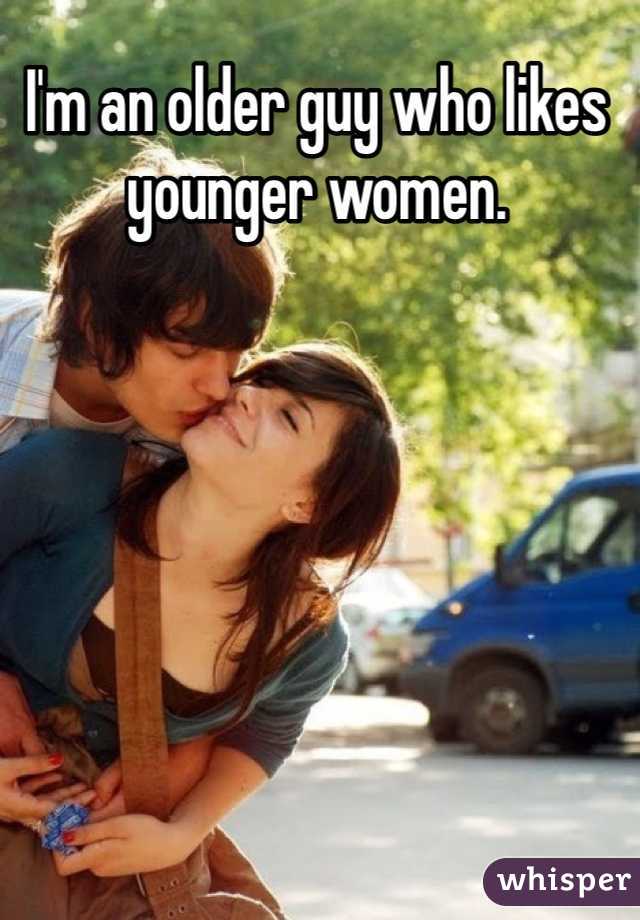 I'm an older guy who likes younger women. 