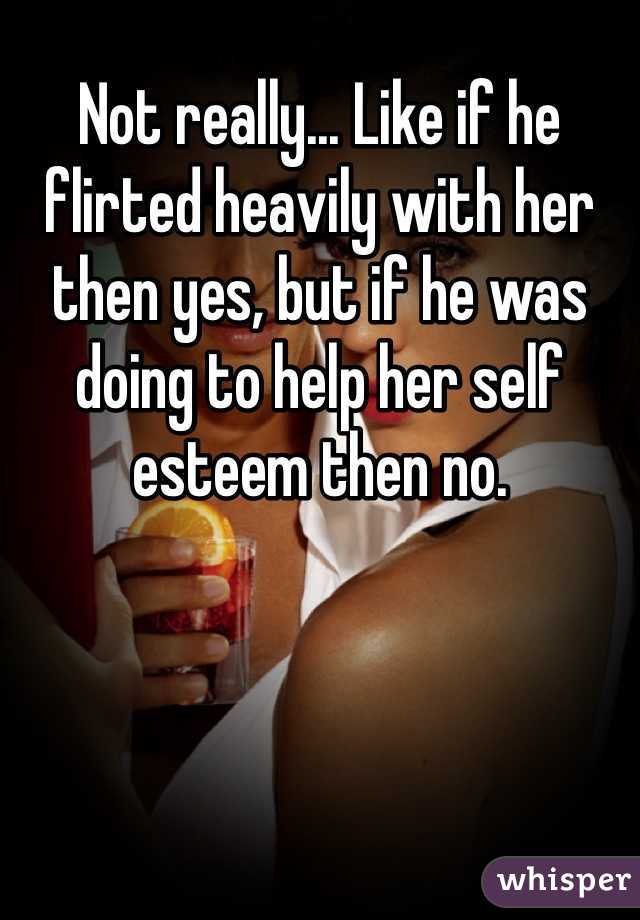 Not really... Like if he flirted heavily with her then yes, but if he was doing to help her self esteem then no. 