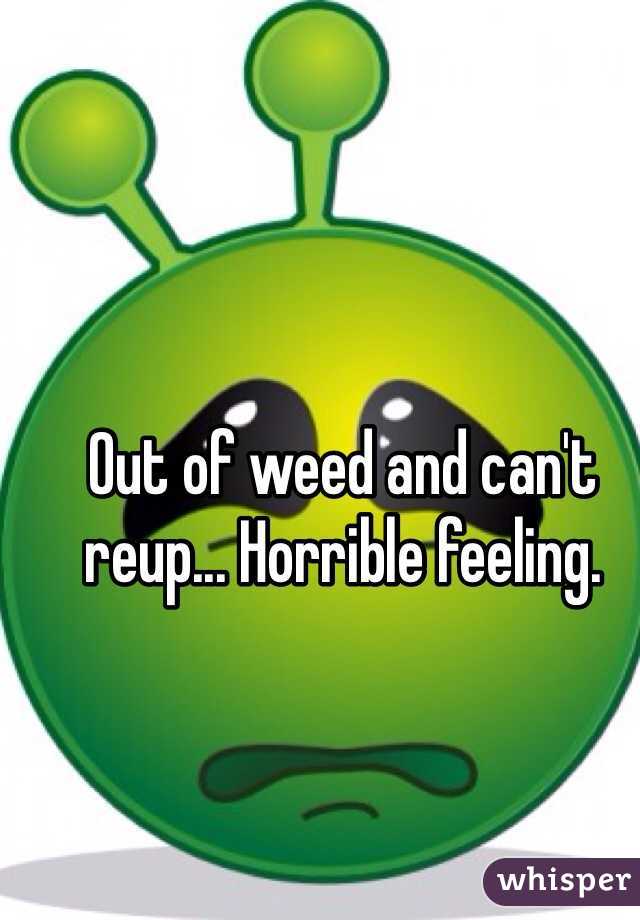 Out of weed and can't reup... Horrible feeling. 