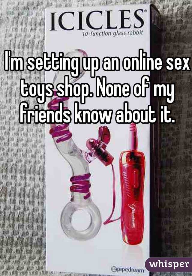 I'm setting up an online sex toys shop. None of my friends know about it. 