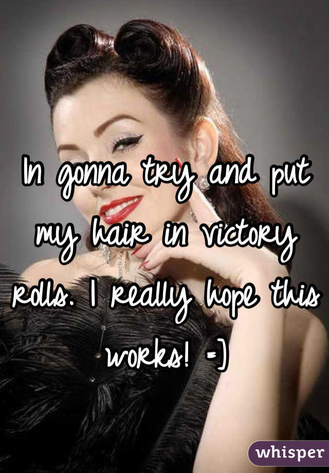 In gonna try and put my hair in victory rolls. I really hope this works! =]