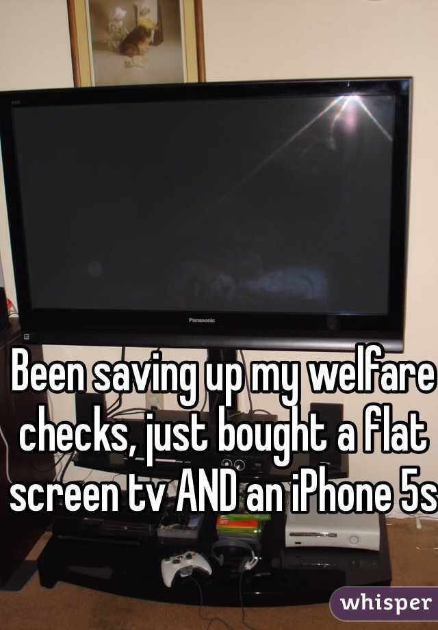Been saving up my welfare checks, just bought a flat screen tv AND an iPhone 5s