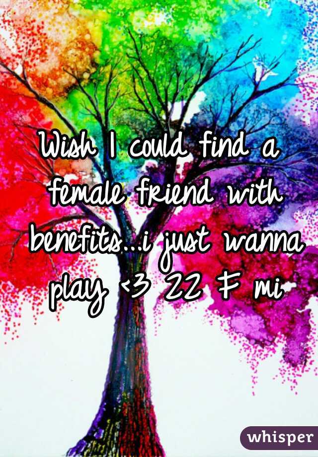 Wish I could find a female friend with benefits...i just wanna play <3 22 F mi