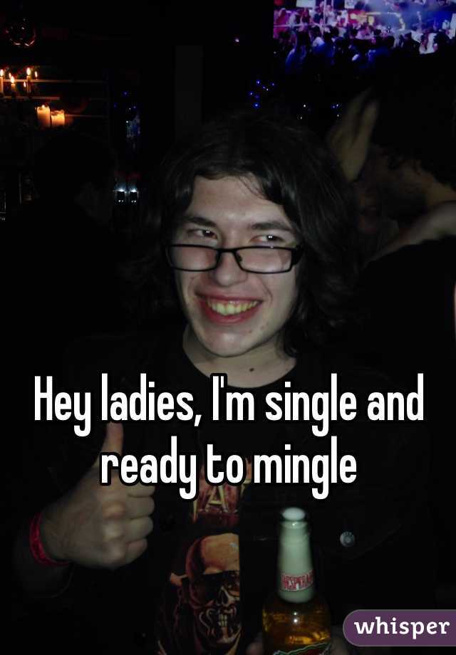 Hey ladies, I'm single and ready to mingle