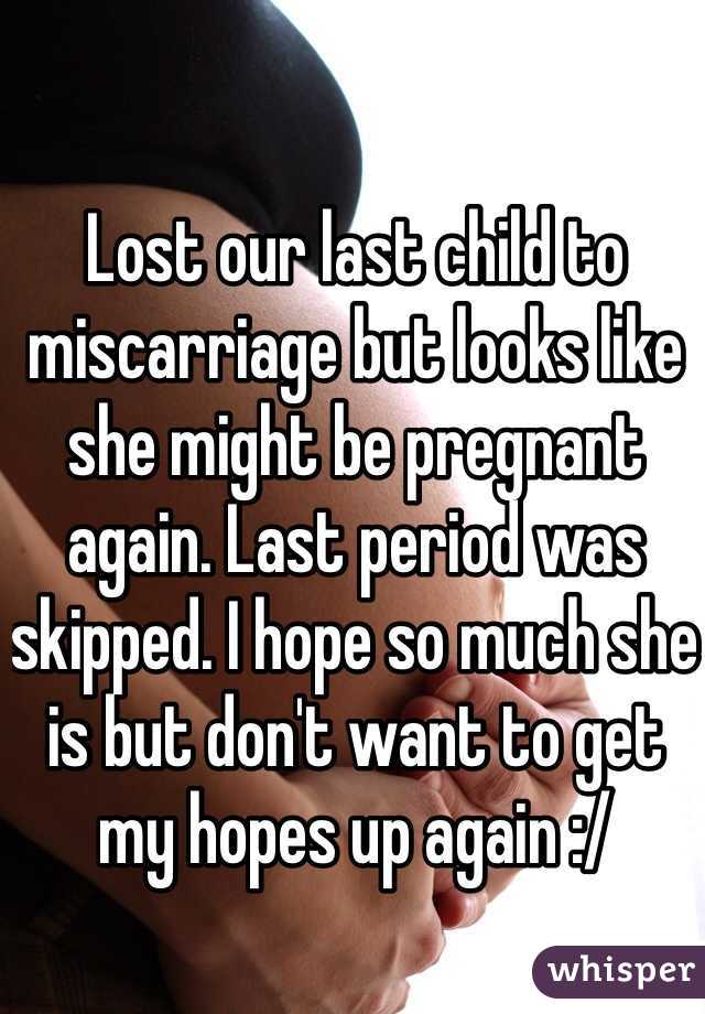 Lost our last child to miscarriage but looks like she might be pregnant again. Last period was skipped. I hope so much she is but don't want to get my hopes up again :/