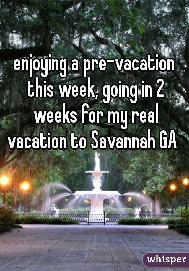 enjoying a pre-vacation this week, going in 2 weeks for my real vacation to Savannah GA  
