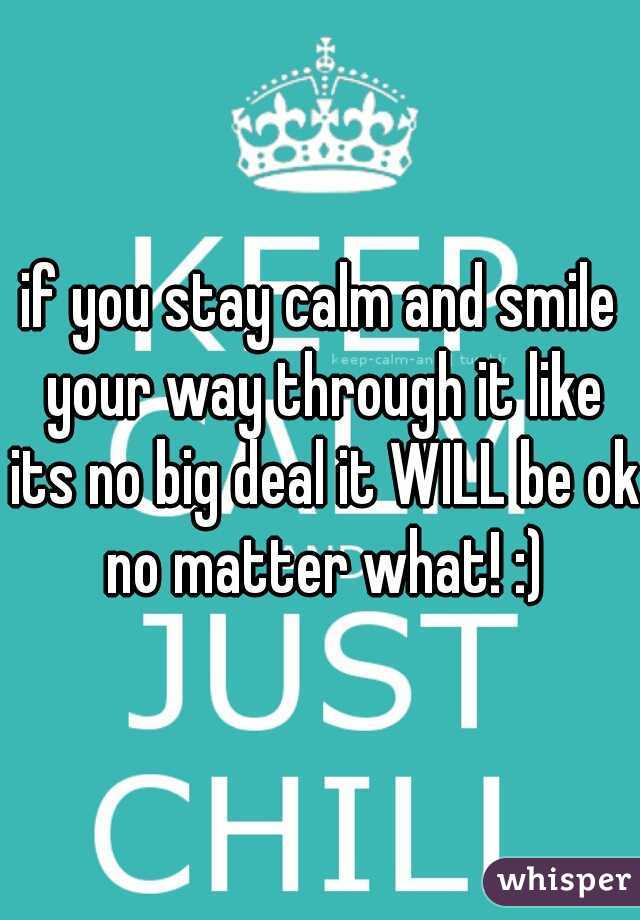 if you stay calm and smile your way through it like its no big deal it WILL be ok no matter what! :)