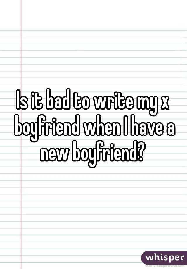 Is it bad to write my x boyfriend when I have a new boyfriend? 