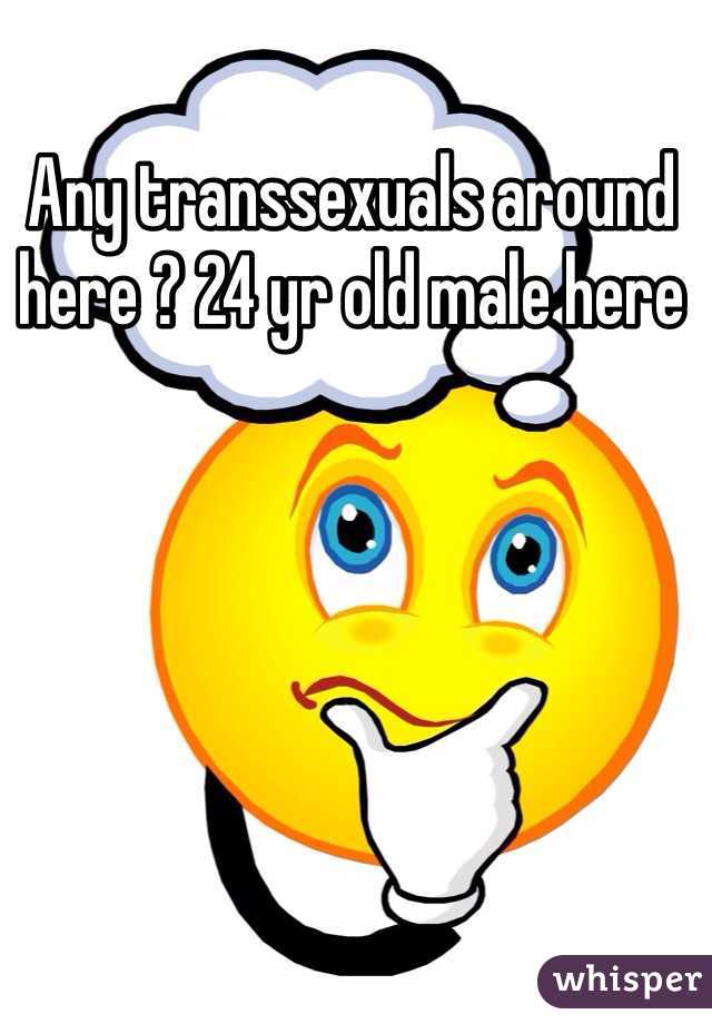 Any transsexuals around here ? 24 yr old male here 